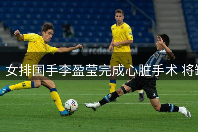 女排国手李盈莹完成心脏手术 将缺席亚锦赛亚运会赛事