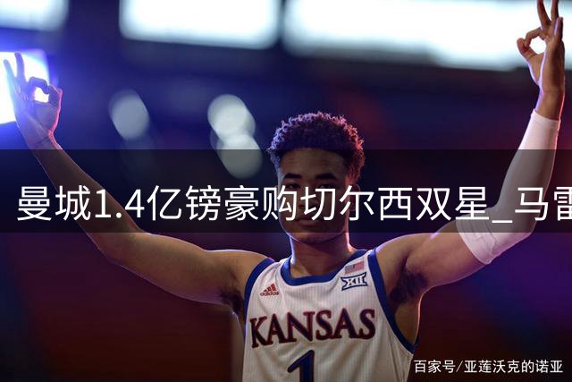 曼城1.4亿镑豪购切尔西双星 马雷斯卡强势挖角旧主