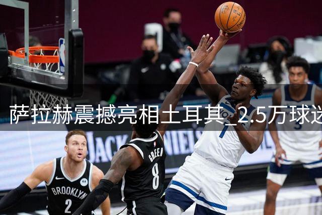 萨拉赫震撼亮相土耳其 2.5万球迷接机盛况空前