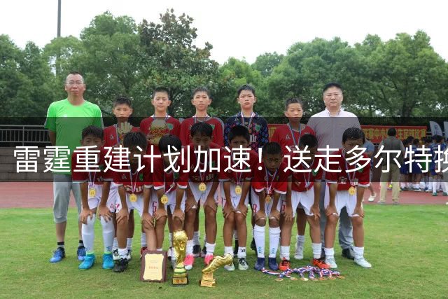 雷霆重建计划加速！送走多尔特换选秀权 夺冠阵容仅剩10人
